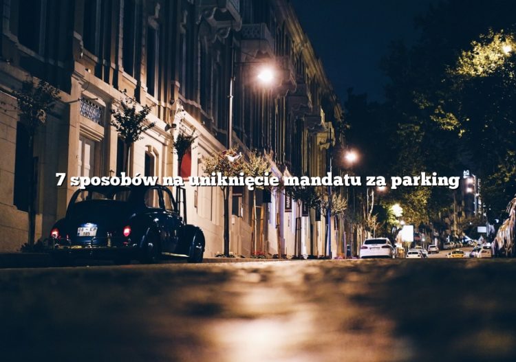 7 sposobów na uniknięcie mandatu za parking