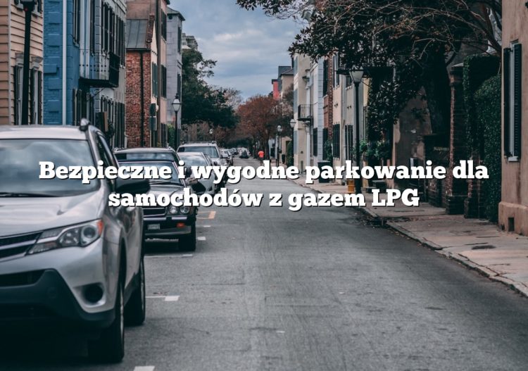 Bezpieczne i wygodne parkowanie dla samochodów z gazem LPG