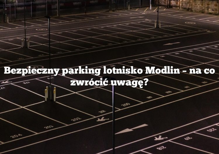 Bezpieczny parking lotnisko Modlin – na co zwrócić uwagę?