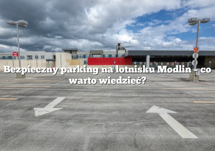 Bezpieczny parking na lotnisku Modlin – co warto wiedzieć?