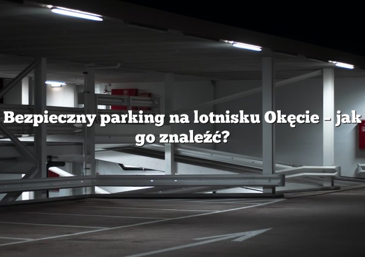 Bezpieczny parking na lotnisku Okęcie – jak go znaleźć?
