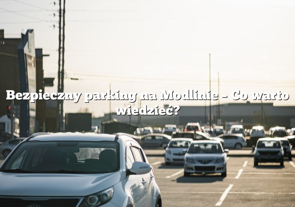 Bezpieczny parking na Modlinie – Co warto wiedzieć?