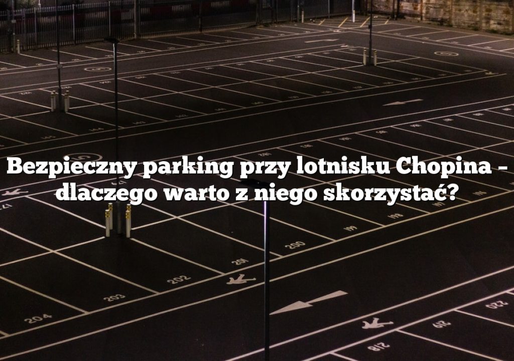 Bezpieczny parking przy lotnisku Chopina – dlaczego warto z niego skorzystać?