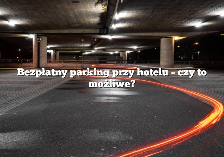 Bezpłatny parking przy hotelu – czy to możliwe?