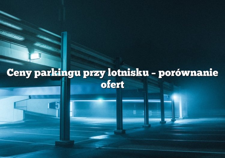 Ceny parkingu przy lotnisku – porównanie ofert