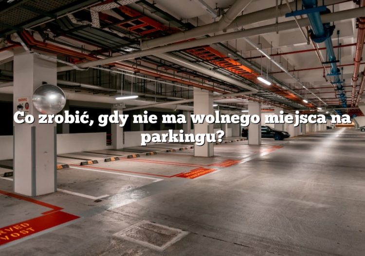 Co zrobić, gdy nie ma wolnego miejsca na parkingu?