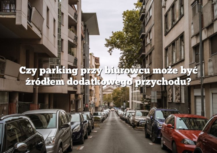 Czy parking przy biurowcu może być źródłem dodatkowego przychodu?