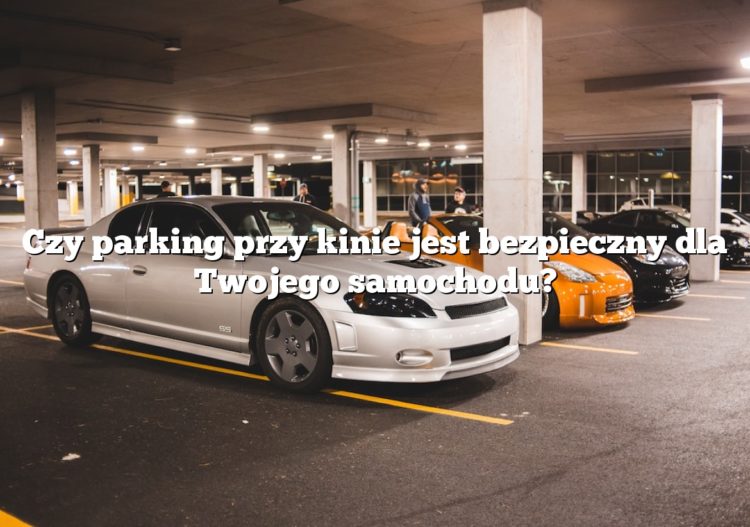 Czy parking przy kinie jest bezpieczny dla Twojego samochodu?