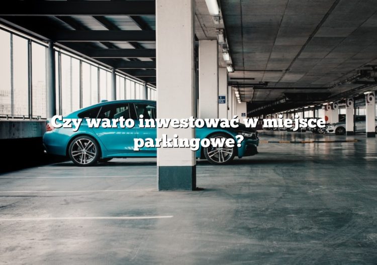 Czy warto inwestować w miejsce parkingowe?