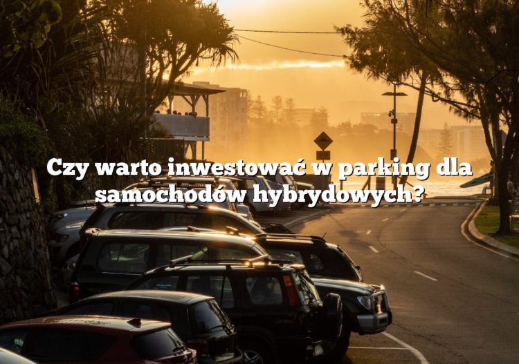 Czy warto inwestować w parking dla samochodów hybrydowych?
