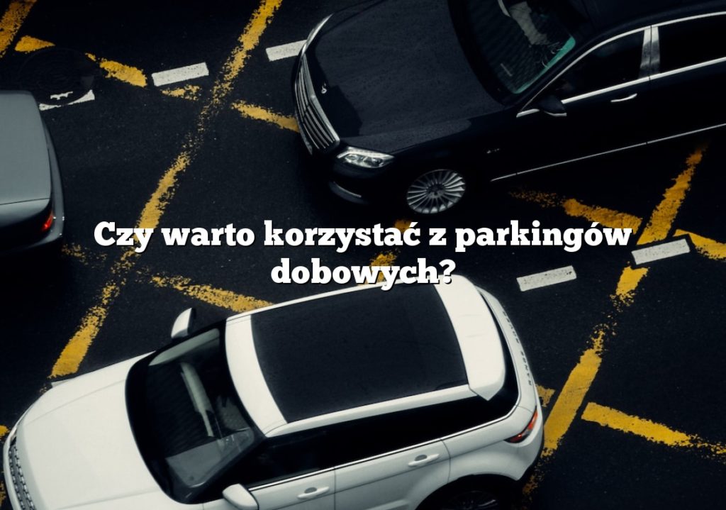Czy warto korzystać z parkingów dobowych?