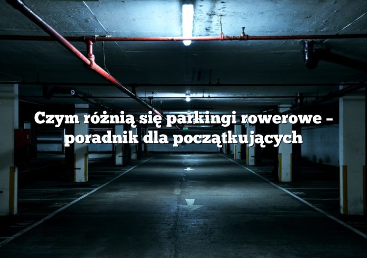 Czym różnią się parkingi rowerowe – poradnik dla początkujących