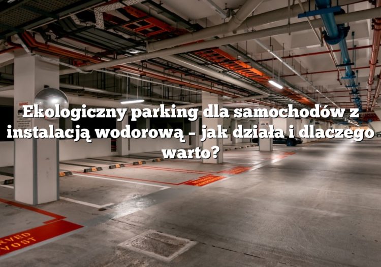 Ekologiczny parking dla samochodów z instalacją wodorową – jak działa i dlaczego warto?