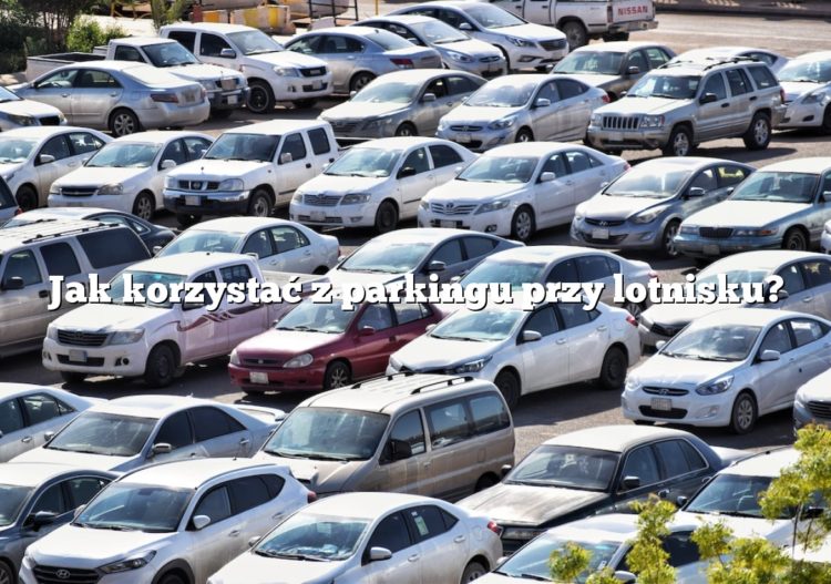 Jak korzystać z parkingu przy lotnisku?