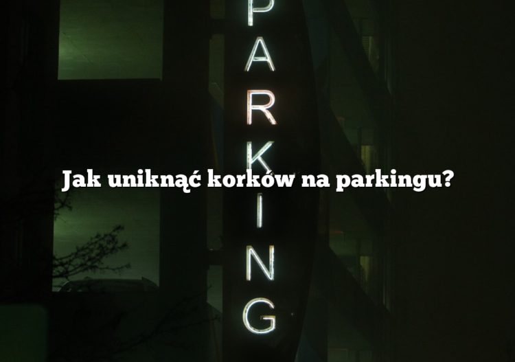 Jak uniknąć korków na parkingu?