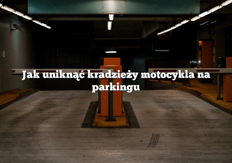 Jak uniknąć kradzieży motocykla na parkingu