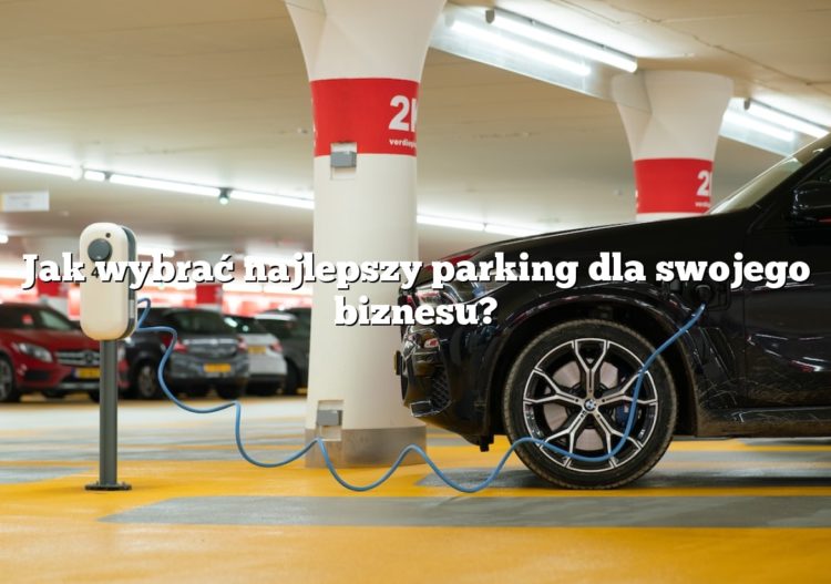Jak wybrać najlepszy parking dla swojego biznesu?