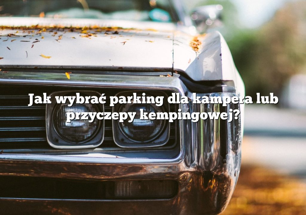 Jak wybrać parking dla kampera lub przyczepy kempingowej?