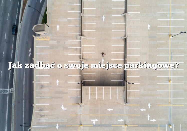 Jak zadbać o swoje miejsce parkingowe?