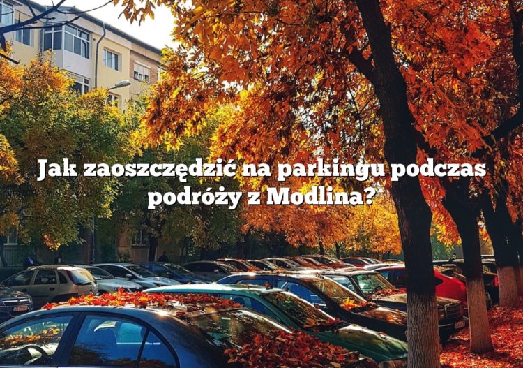 Jak zaoszczędzić na parkingu podczas podróży z Modlina?