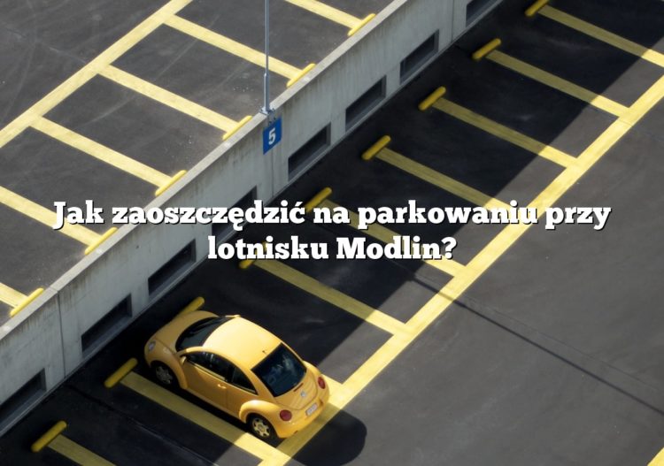 Jak zaoszczędzić na parkowaniu przy lotnisku Modlin?