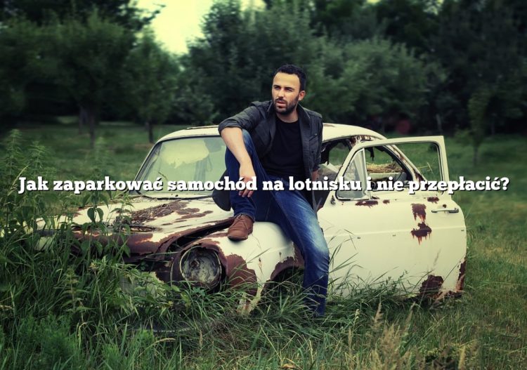 Jak zaparkować samochód na lotnisku i nie przepłacić?