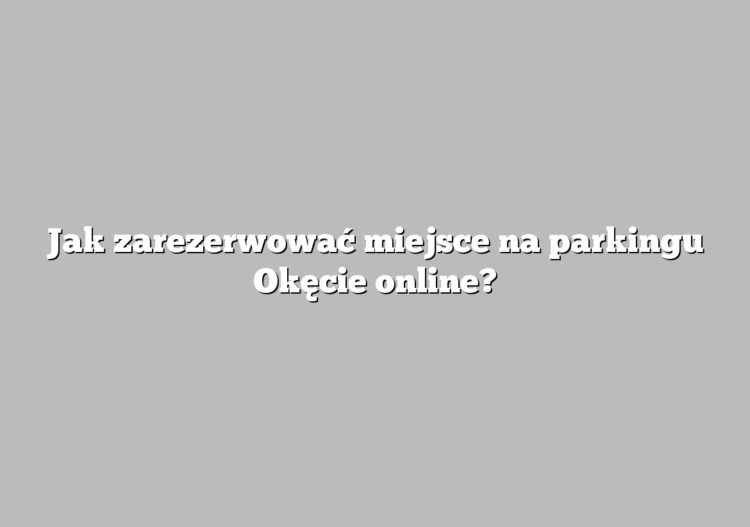 Jak zarezerwować miejsce na parkingu Okęcie online?