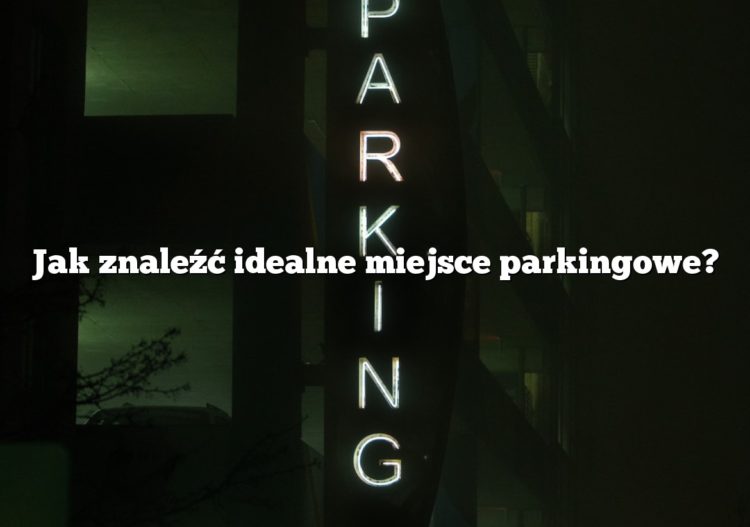 Jak znaleźć idealne miejsce parkingowe?