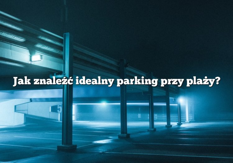 Jak znaleźć idealny parking przy plaży?