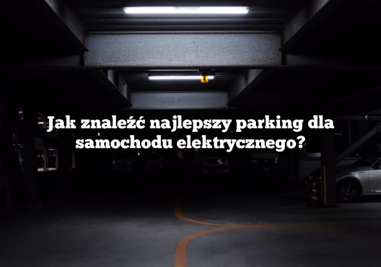 Jak znaleźć najlepszy parking dla samochodu elektrycznego?