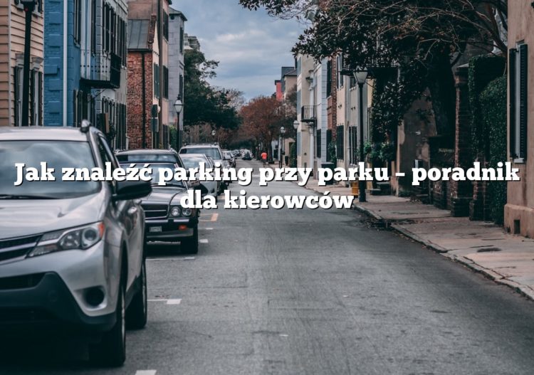 Jak znaleźć parking przy parku – poradnik dla kierowców