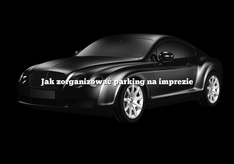 Jak zorganizować parking na imprezie