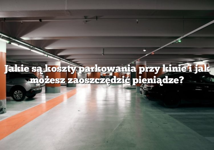 Jakie są koszty parkowania przy kinie i jak możesz zaoszczędzić pieniądze?
