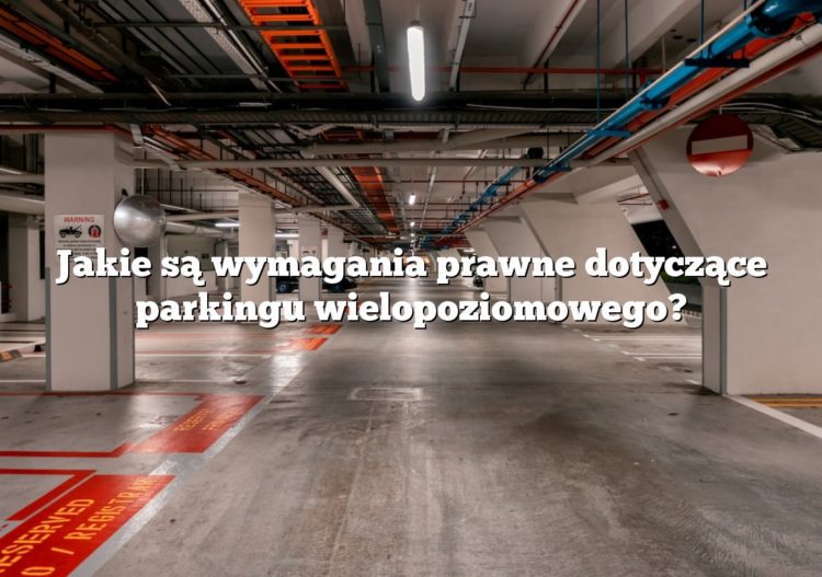 Jakie są wymagania prawne dotyczące parkingu wielopoziomowego?