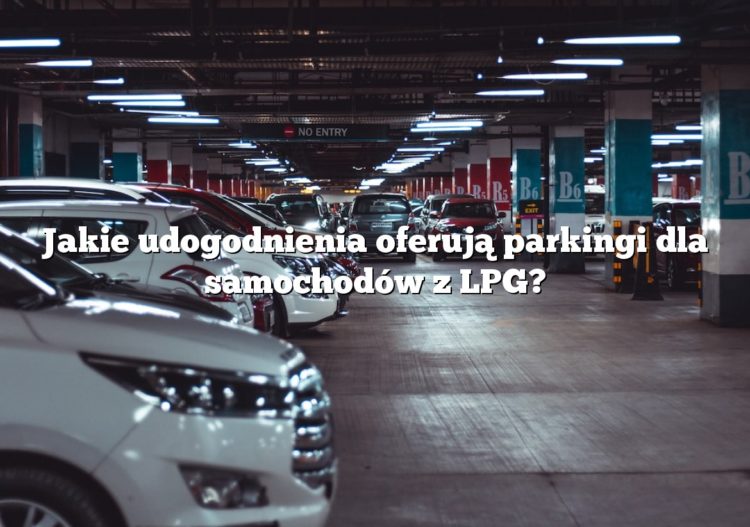 Jakie udogodnienia oferują parkingi dla samochodów z LPG?
