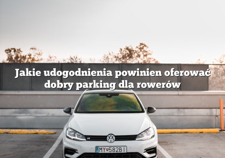 Jakie udogodnienia powinien oferować dobry parking dla rowerów