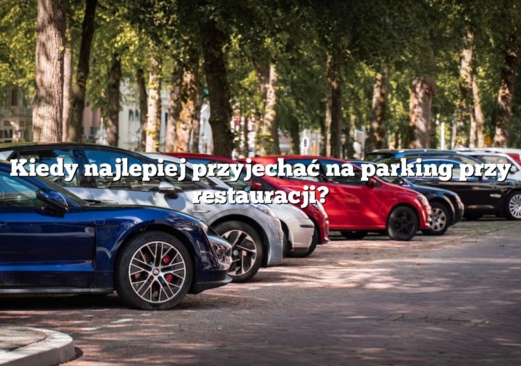 Kiedy najlepiej przyjechać na parking przy restauracji?