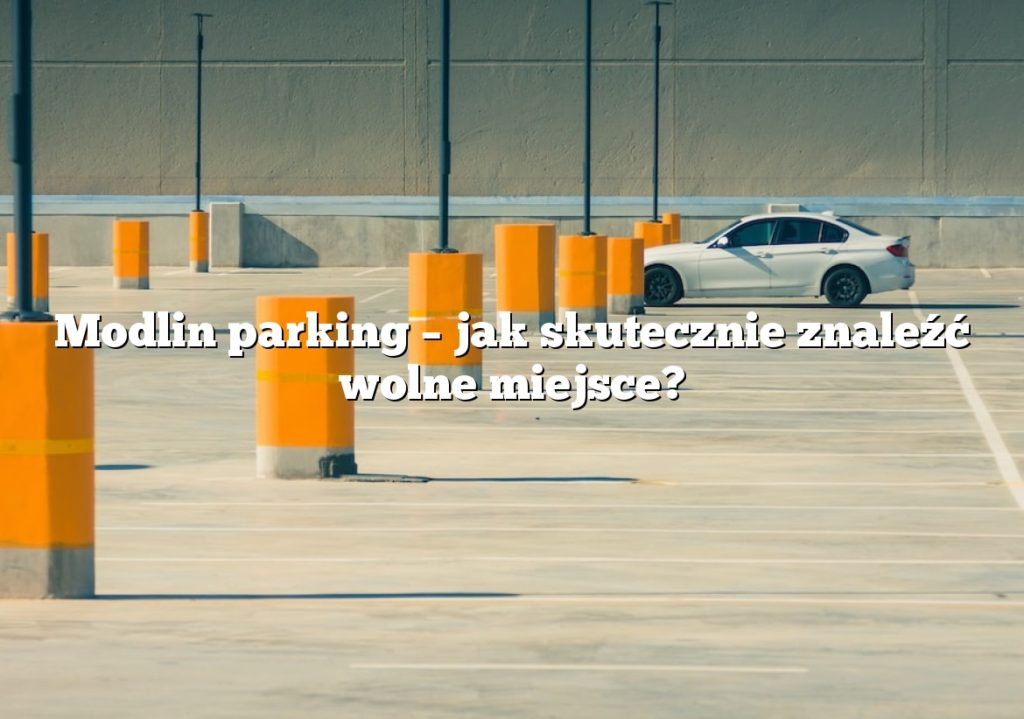 Modlin parking – jak skutecznie znaleźć wolne miejsce?
