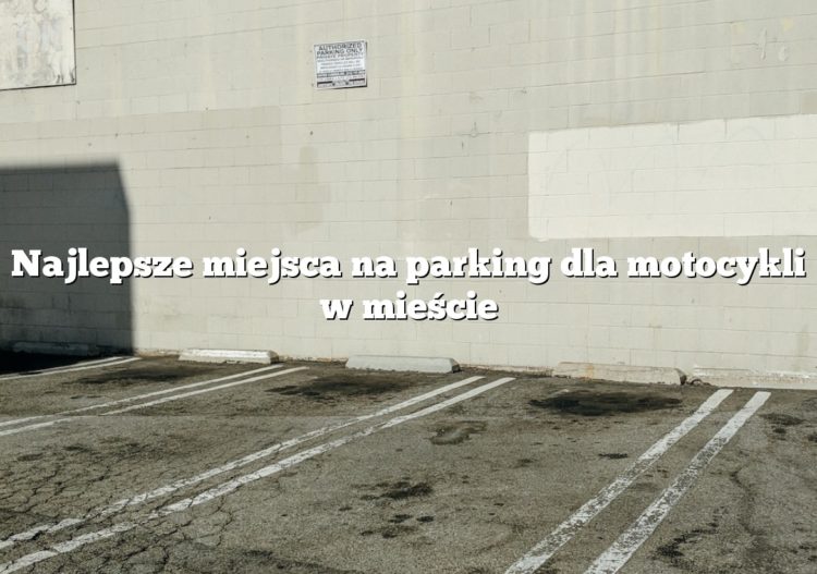 Najlepsze miejsca na parking dla motocykli w mieście