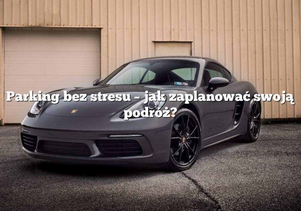 Parking bez stresu – jak zaplanować swoją podróż?