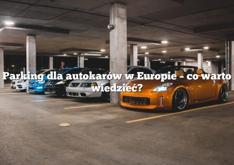 Parking dla autokarów w Europie – co warto wiedzieć?