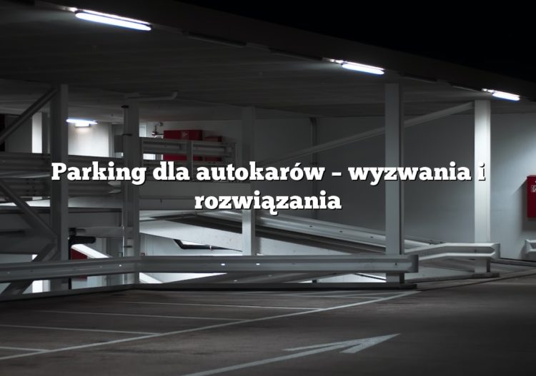 Parking dla autokarów – wyzwania i rozwiązania