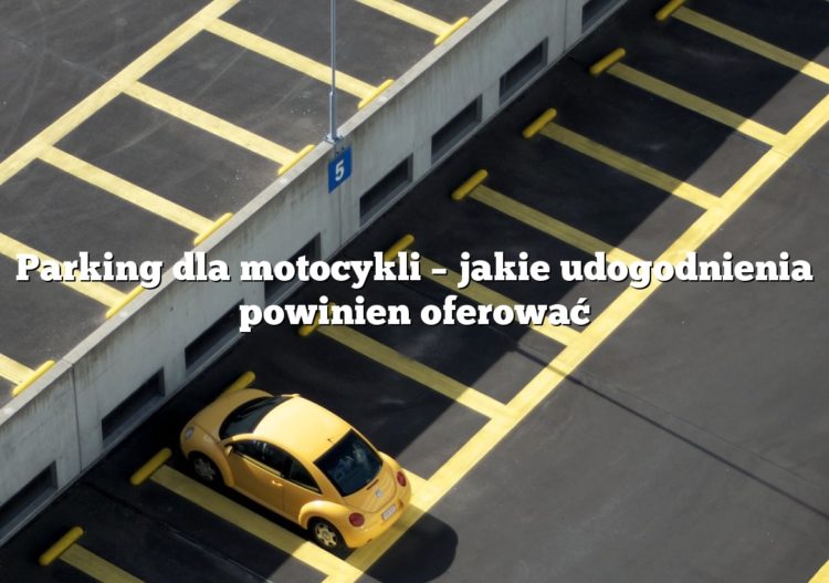 Parking dla motocykli – jakie udogodnienia powinien oferować
