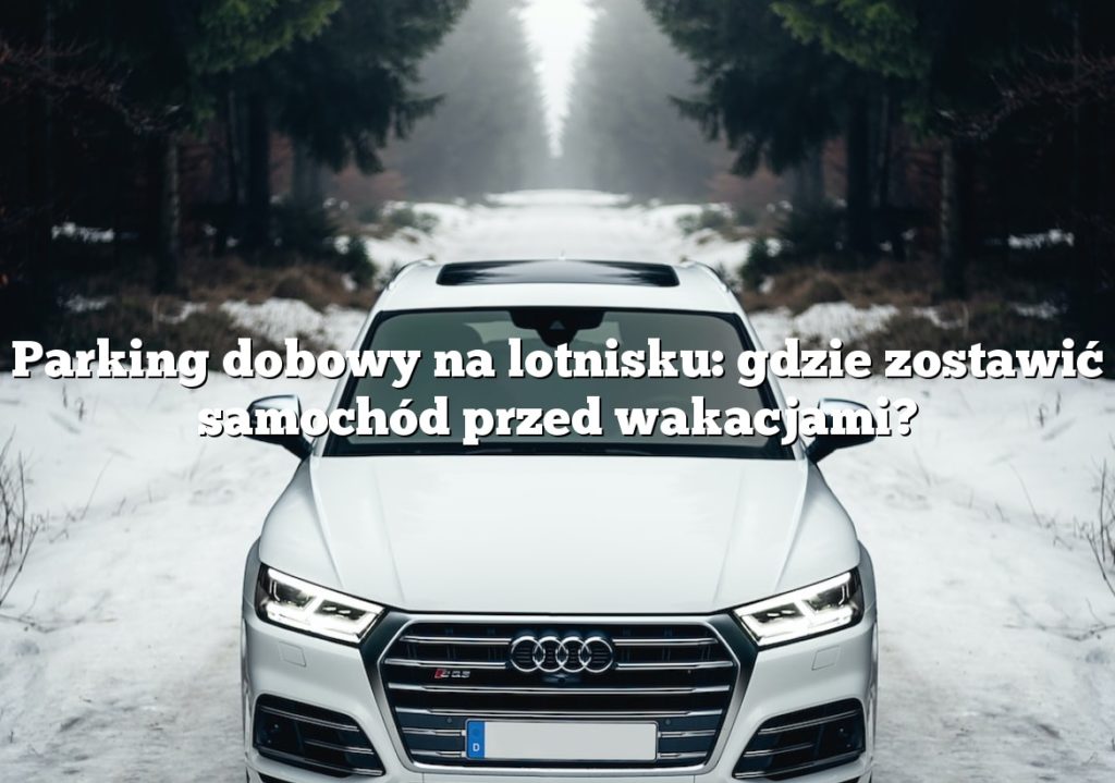 Parking dobowy na lotnisku: gdzie zostawić samochód przed wakacjami?