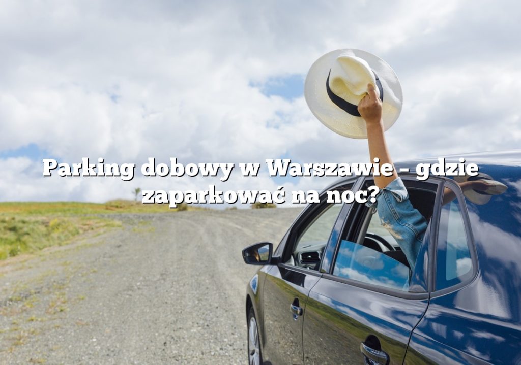 Parking dobowy w Warszawie – gdzie zaparkować na noc?