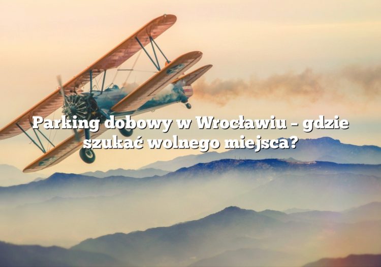 Parking dobowy w Wrocławiu – gdzie szukać wolnego miejsca?