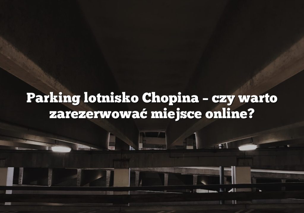 Parking lotnisko Chopina – czy warto zarezerwować miejsce online?