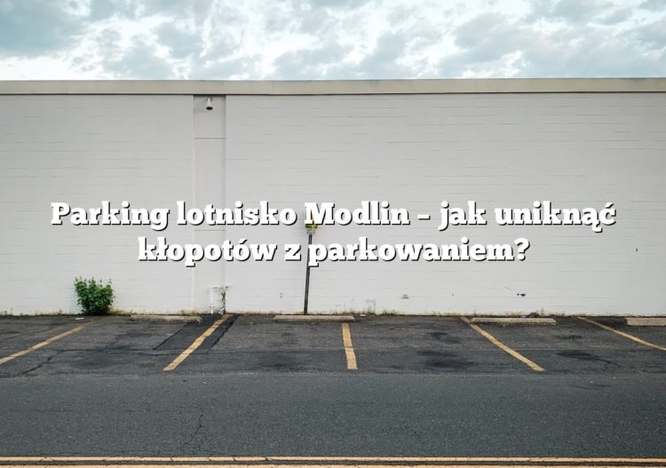 Parking lotnisko Modlin – jak uniknąć kłopotów z parkowaniem?