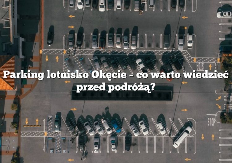 Parking lotnisko Okęcie – co warto wiedzieć przed podróżą?