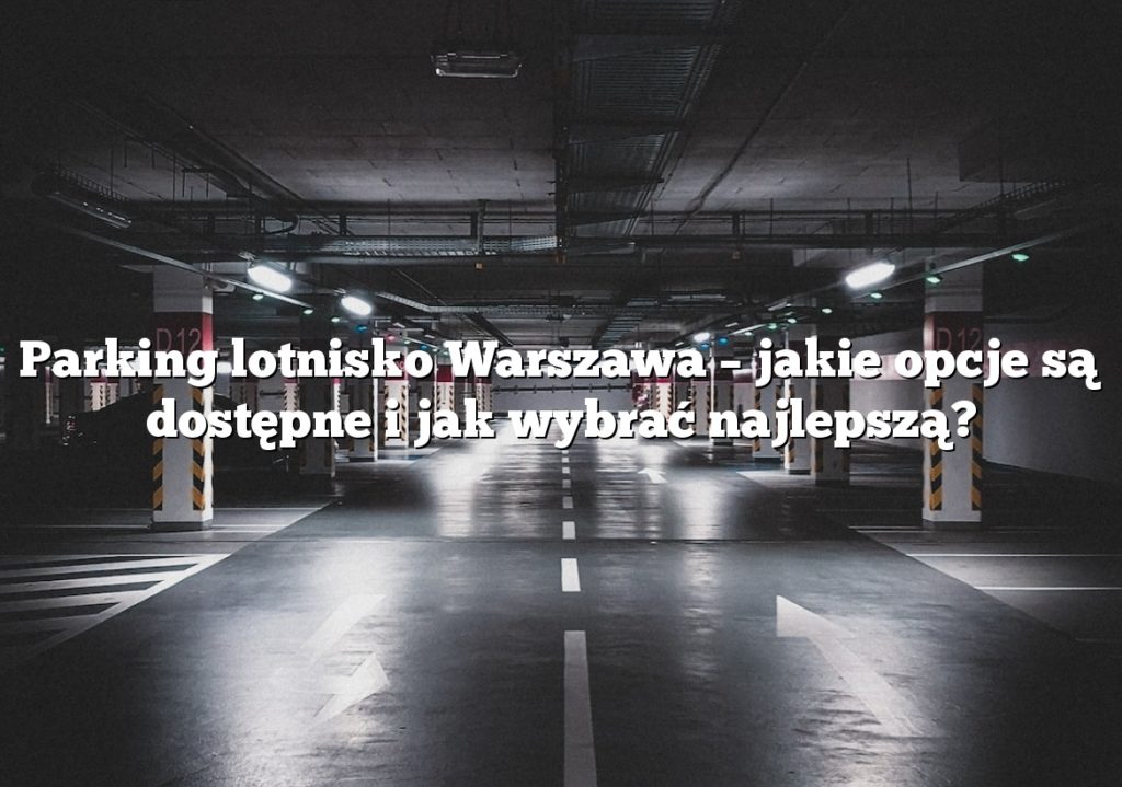 Parking lotnisko Warszawa – jakie opcje są dostępne i jak wybrać najlepszą?